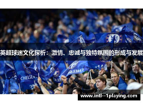 英超球迷文化探析：激情、忠诚与独特氛围的形成与发展