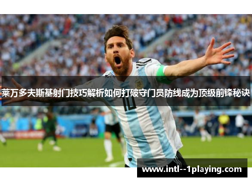 莱万多夫斯基射门技巧解析如何打破守门员防线成为顶级前锋秘诀