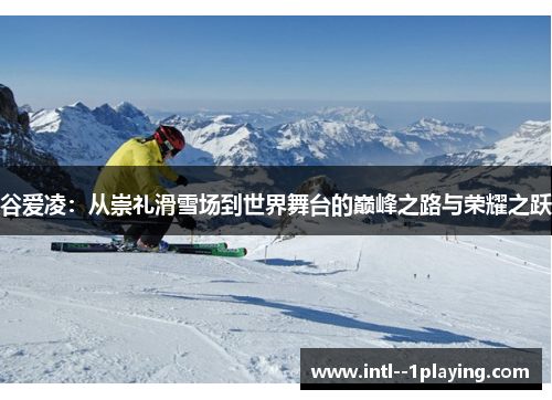 谷爱凌：从崇礼滑雪场到世界舞台的巅峰之路与荣耀之跃