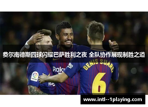 费尔南德斯四球闪耀巴萨胜利之夜 全队协作展现制胜之道