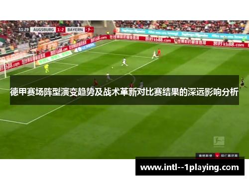 德甲赛场阵型演变趋势及战术革新对比赛结果的深远影响分析