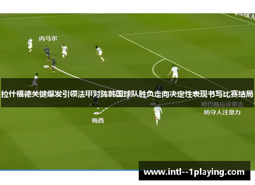 拉什福德关键爆发引领法甲对阵韩国球队胜负走向决定性表现书写比赛结局 拉什福德关键爆发引领法甲对阵韩国球队胜负走向决定性表现书写比赛结局
