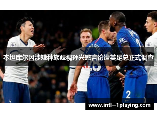 本坦库尔因涉嫌种族歧视孙兴慜言论遭英足总正式调查