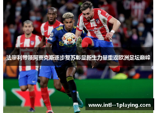 法廖利带领阿贾克斯逐步复苏彰显新生力量重返欧洲足坛巅峰 法廖利带领阿贾克斯逐步复苏彰显新生力量重返欧洲足坛巅峰