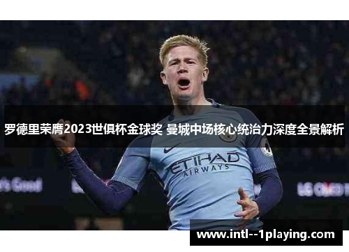 罗德里荣膺2023世俱杯金球奖 曼城中场核心统治力深度全景解析 罗德里荣膺2023世俱杯金球奖 曼城中场核心统治力深度全景解析