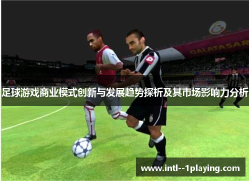 足球游戏商业模式创新与发展趋势探析及其市场影响力分析