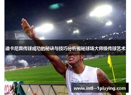 迪卡尼奥传球成功的秘诀与技巧分析揭秘球场大师级传球艺术