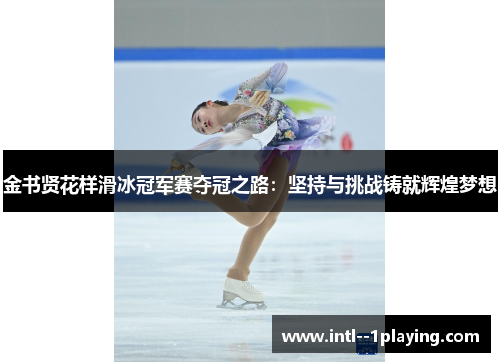 金书贤花样滑冰冠军赛夺冠之路：坚持与挑战铸就辉煌梦想