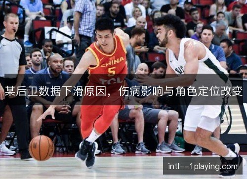 某后卫数据下滑原因，伤病影响与角色定位改变