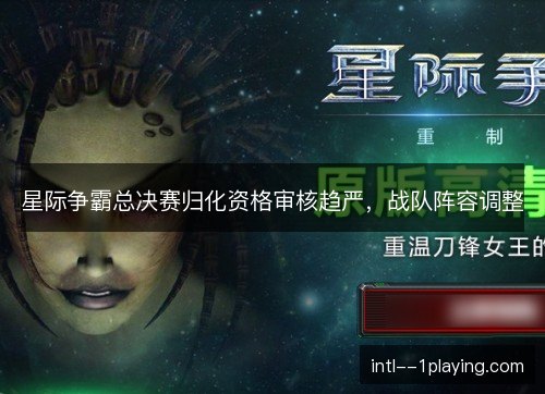 星际争霸总决赛归化资格审核趋严，战队阵容调整